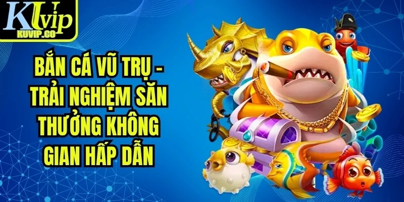 Bắn Cá Vũ Trụ - Trải Nghiệm Săn Thưởng Không Gian Hấp Dẫn