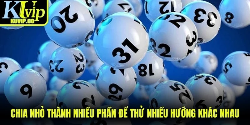 Chia nhỏ thành nhiều phần để thử nhiều hướng khác nhau