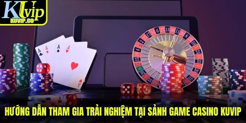 Hướng dẫn tham gia trải nghiệm tại sảnh game casino KUVIP