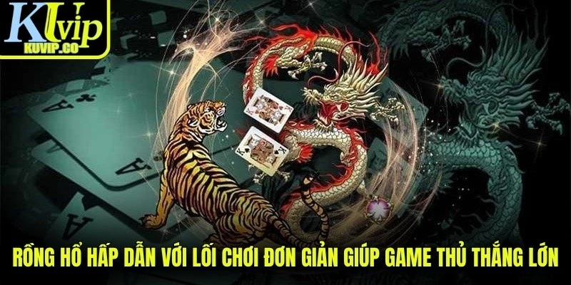 Rồng Hổ hấp dẫn với lối chơi đơn giản giúp game thủ thắng lớn