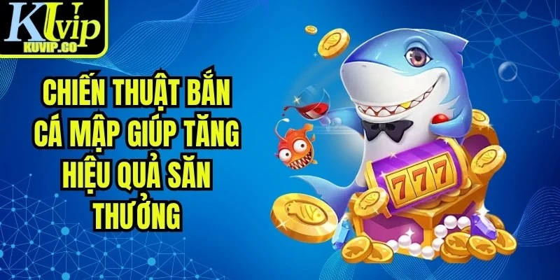 Chiến Thuật Bắn Cá Mập Giúp Tăng Hiệu Quả Săn Thưởng