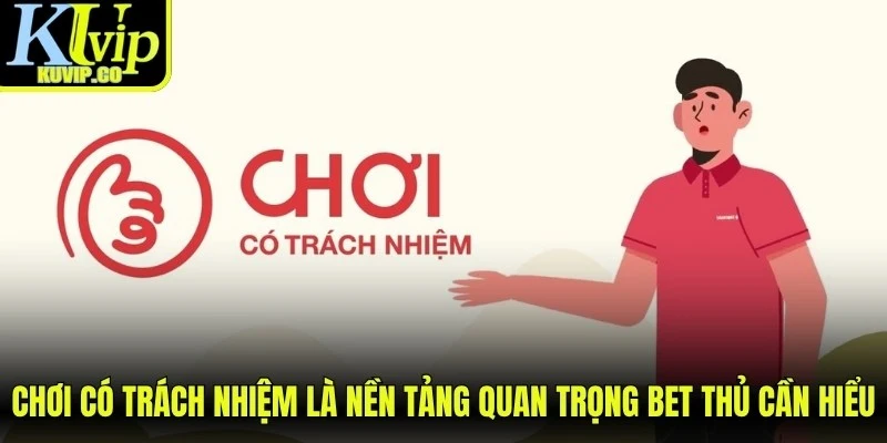 Chơi có trách nhiệm là nền tảng quan trọng bet thủ cần hiểu