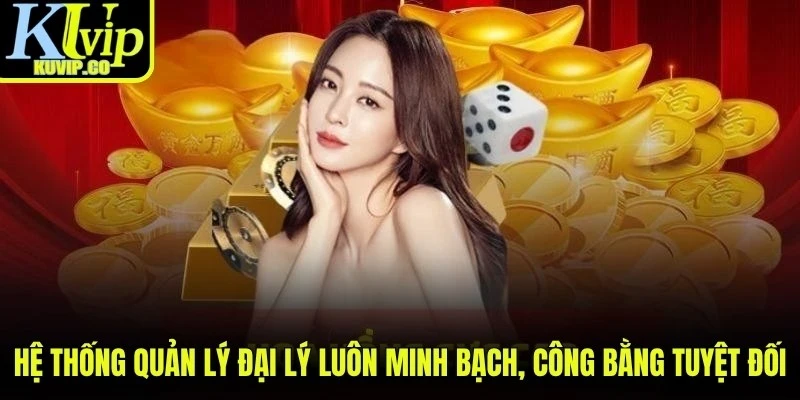 Hệ thống quản lý đại lý luôn minh bạch, công bằng tuyệt đối