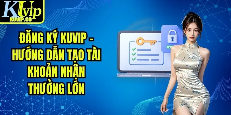 Đăng Ký KUVIP - Hướng Dẫn Tạo Tài Khoản Nhận Thưởng Lớn