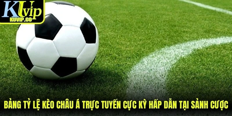 Bảng tỷ lệ kèo châu Á trực tuyến cực kỳ hấp dẫn tại sảnh cược