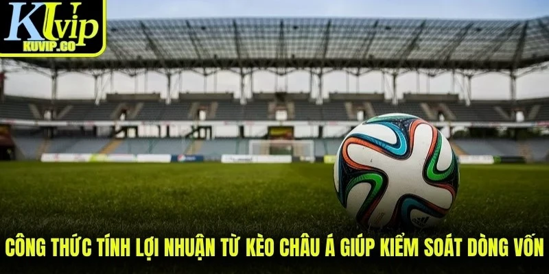 Công thức tính lợi nhuận từ kèo châu Á giúp dễ dàng kiểm soát dòng vốn