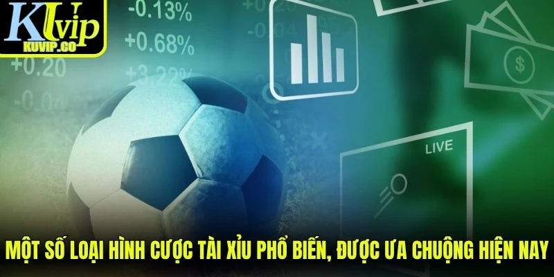 Một số loại hình cược Tài Xỉu phổ biến, được ưa chuộng hiện nay