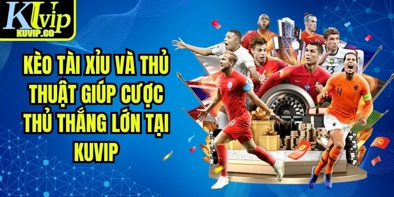 Kèo Tài Xỉu Và Thủ Thuật Giúp Cược Thủ Thắng Lớn Tại KUVIP