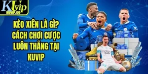 Kèo Xiên Là Gì? Cách Chơi Cược Luôn Thắng Tại KUVIP