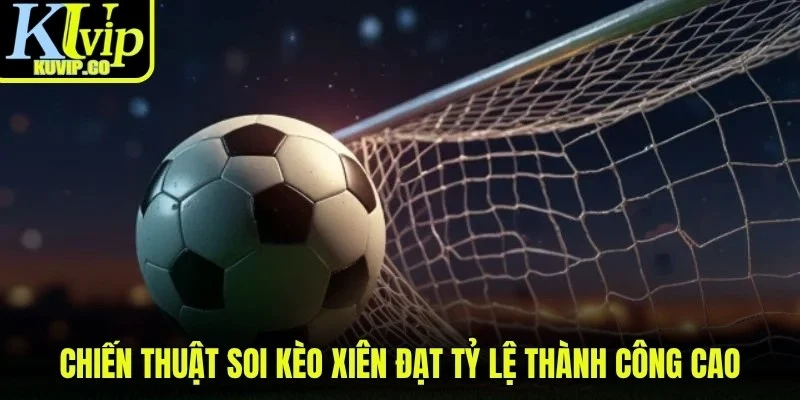 Chiến thuật soi kèo xiên đạt tỷ lệ thành công cao