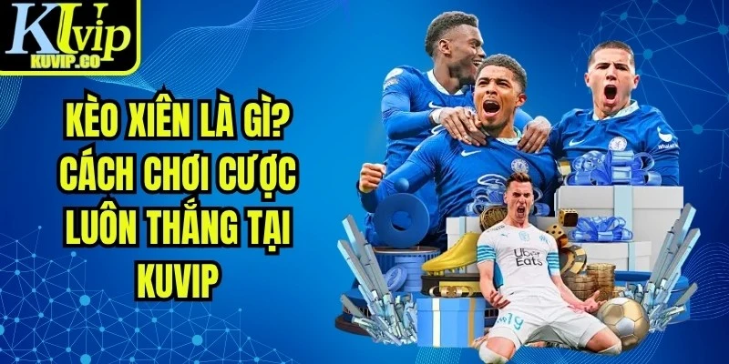 Kèo Xiên Là Gì? Cách Chơi Cược Luôn Thắng Tại KUVIP