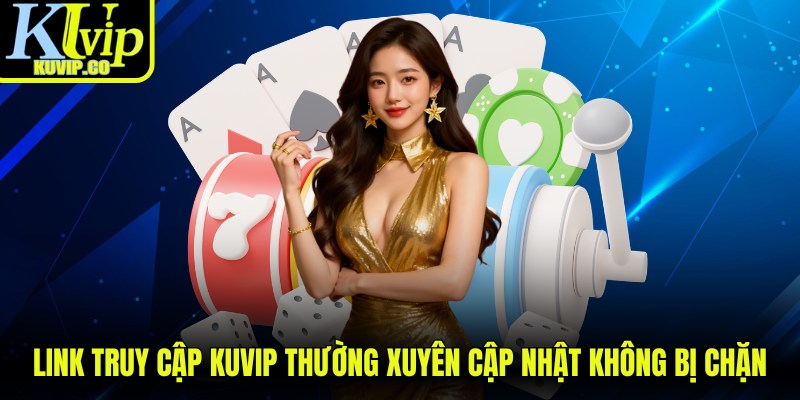 Link truy cập KUVIP thường xuyên được cập nhật không bị chặn