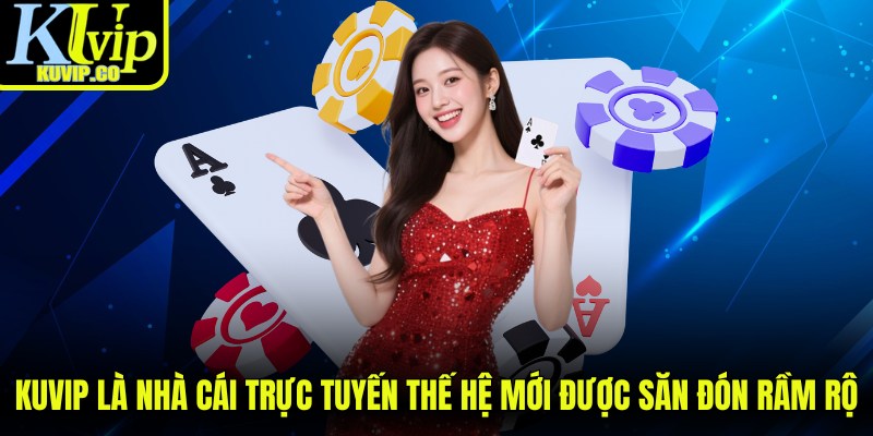 KUVIP là nhà cái trực tuyến thế hệ mới được săn đón rầm rộ