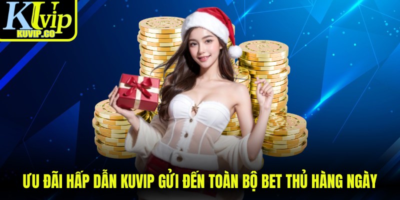 Ưu đãi hấp dẫn KUVIP gửi đến toàn bộ bet thủ hàng ngày