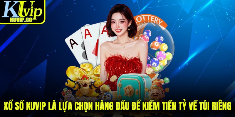 Xổ số KUVIP là lựa chọn hàng đầu để kiếm tiền tỷ về túi riêng