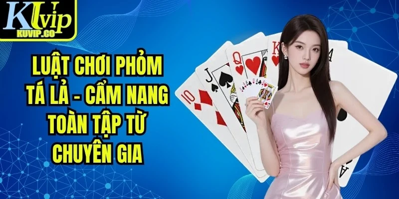 Luật Chơi Phỏm Tá Lả - Cẩm Nang Toàn Tập Từ Chuyên Gia