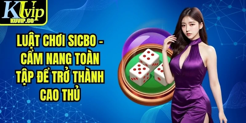 Luật Chơi Sicbo - Cẩm Nang Toàn Tập Để Trở Thành Cao Thủ