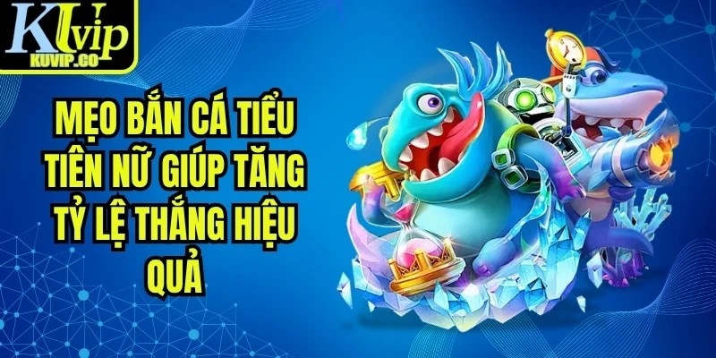 Mẹo Bắn Cá Tiểu Tiên Nữ Giúp Tăng Tỷ Lệ Thắng Hiệu Quả