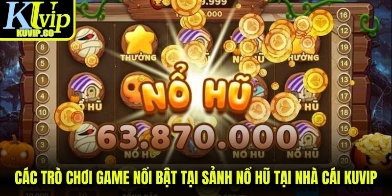 Các trò chơi game nổi bật tại sảnh nổ hũ tại nhà cái KUVIP
