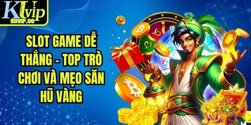 Slot Game Dễ Thắng - Top Trò Chơi Và Mẹo Săn Hũ Vàng