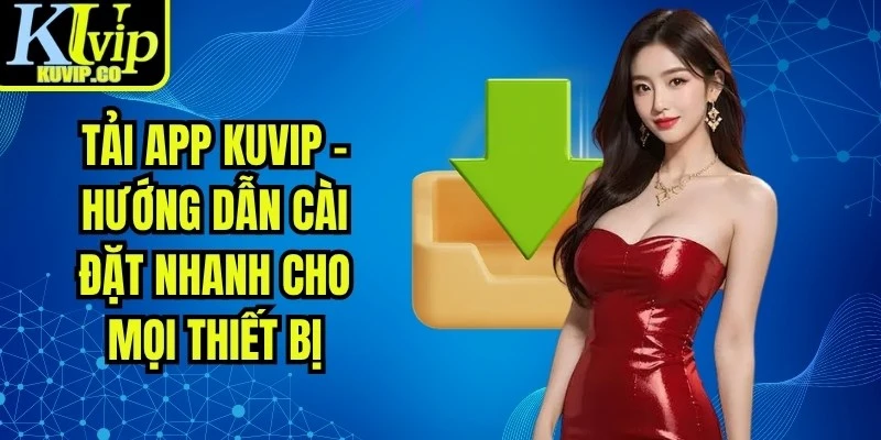 Tải app KUVIP - Hướng dẫn cài đặt nhanh cho mọi thiết bị