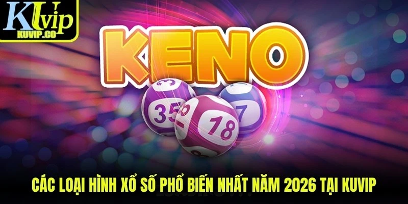 Các loại hình xổ số phổ biến nhất năm 2026 tại KUVIP